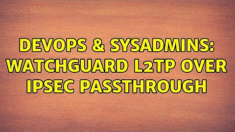DevOps & SysAdmins: Watchguard L2TP over IPsec passthrough (2 Solutions!!)