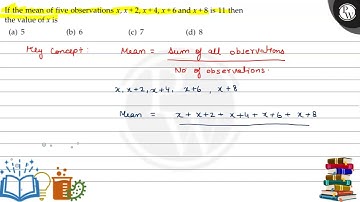If the mean of five observations x, x+2, x+4, x+6 and x+8 is 11 then the value of x is (a) 5 (b) ...