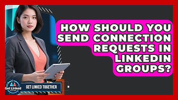 How Should You Send Connection Requests In LinkedIn Groups? - Get Linked Together