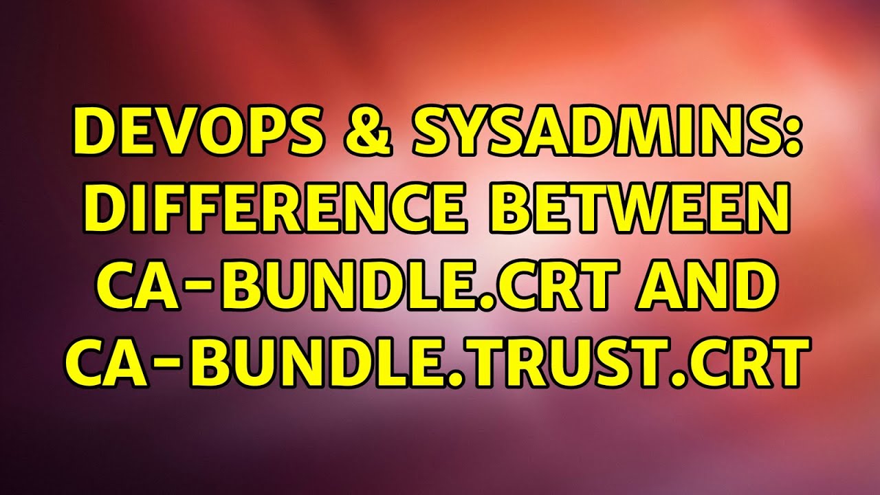 DevOps & SysAdmins Difference between cabundle.crt and cabundle.trust.crt (2 Solutions