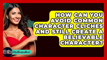 How Can You Avoid Common Character Cliches And Still Create A Believable Character? - The Drama Reel