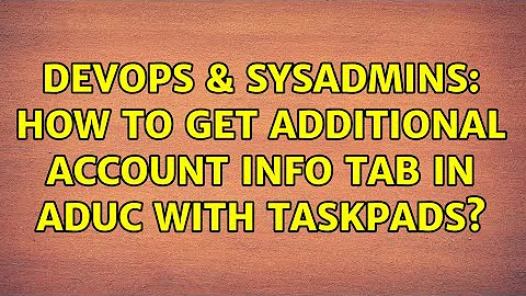 DevOps & SysAdmins: How to get additional Account Info tab in ADUC with Taskpads?