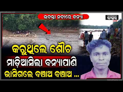 ଉଦନ୍ତୀ ନଦୀରେ ବଡ଼ ବନ୍ୟା, କରୁଥିଲେ ଶୌଚ ମାଡ଼ିଆସିଲା ପାଣି ଭାସିଗଲେ ବ୍ୟକ୍ତି,  ବଞ୍ଚାଅ ବଞ୍ଚାଅ କହି କଲେ ଚିତ୍କାର