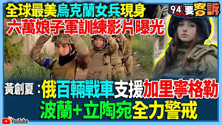 【94要客诉】全世界最美女兵现身！乌克兰六万人训练影片曝光！黄创夏：俄百辆战车支援加里宁格勒！波兰+立陶宛全力警戒 - 天天要闻