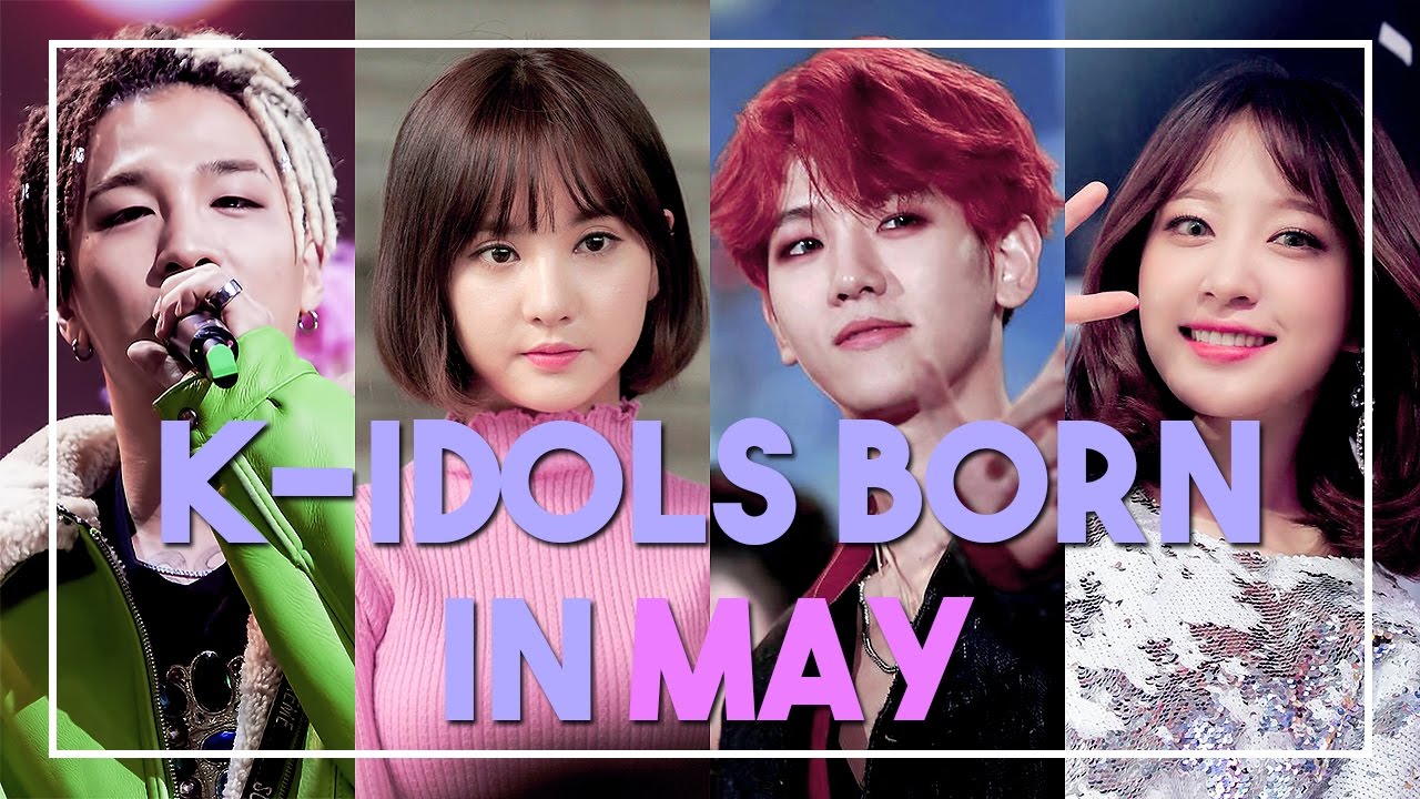 K IDOLS BORN IN MAY YouTube