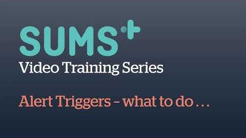 SUMS 101 Training Videos: Alert triggers  - What to do??
