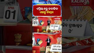 ଏପରଲ ୧ର ବଦଳବ ଏସବ ନୟମ Kalinga Tv