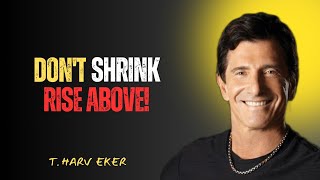 T. Harv Eker: Stop Shrinking for Your Problems – Grow Bigger Than Them!