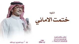 اغنيه     ختمت الاماني     غناء عبد المجيد عبدالله جديد سمعها