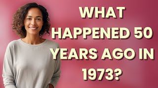 What happened 50 years ago in 1973?