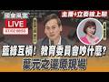 【LIVE主播+立委線上聊】 藍綠互槓! 教育委員會吵什麼? 葉元之還原現場