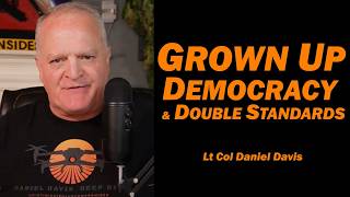 Grown Up Democracy & Double Standards /Lt Col Daniel Davis