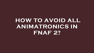 How to avoid all animatronics in fnaf 2?