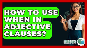 How To Use When In Adjective Clauses? - The Language Library