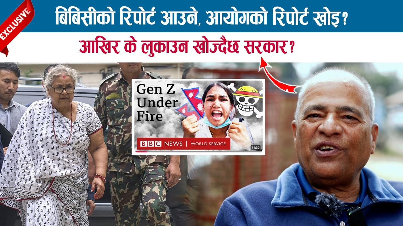 बिबिसीको रिपोर्ट आउने, आयोगको रिपोर्ट खोइ ? आखिर के लुकाउन खोज्दैछ सरकार ?; GOPAL PRASAI