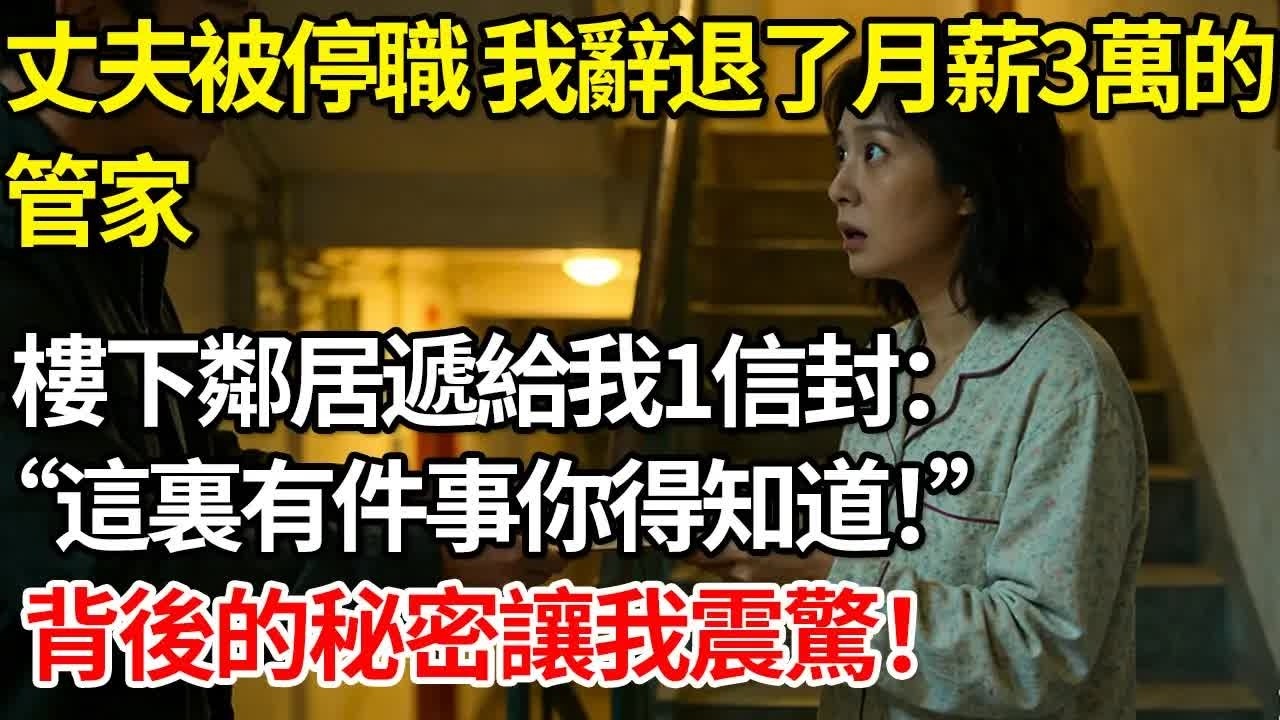 丈夫突然被停職，我辭退了月薪3萬的管家。樓下鄰居遞給我1信封：“這裏有件事你得知道”背後的秘密讓我震驚#情感 #人生感悟 #情感故事 #為人處世 #故事