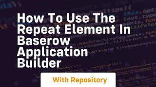 How to use the repeat element in baserow application builder