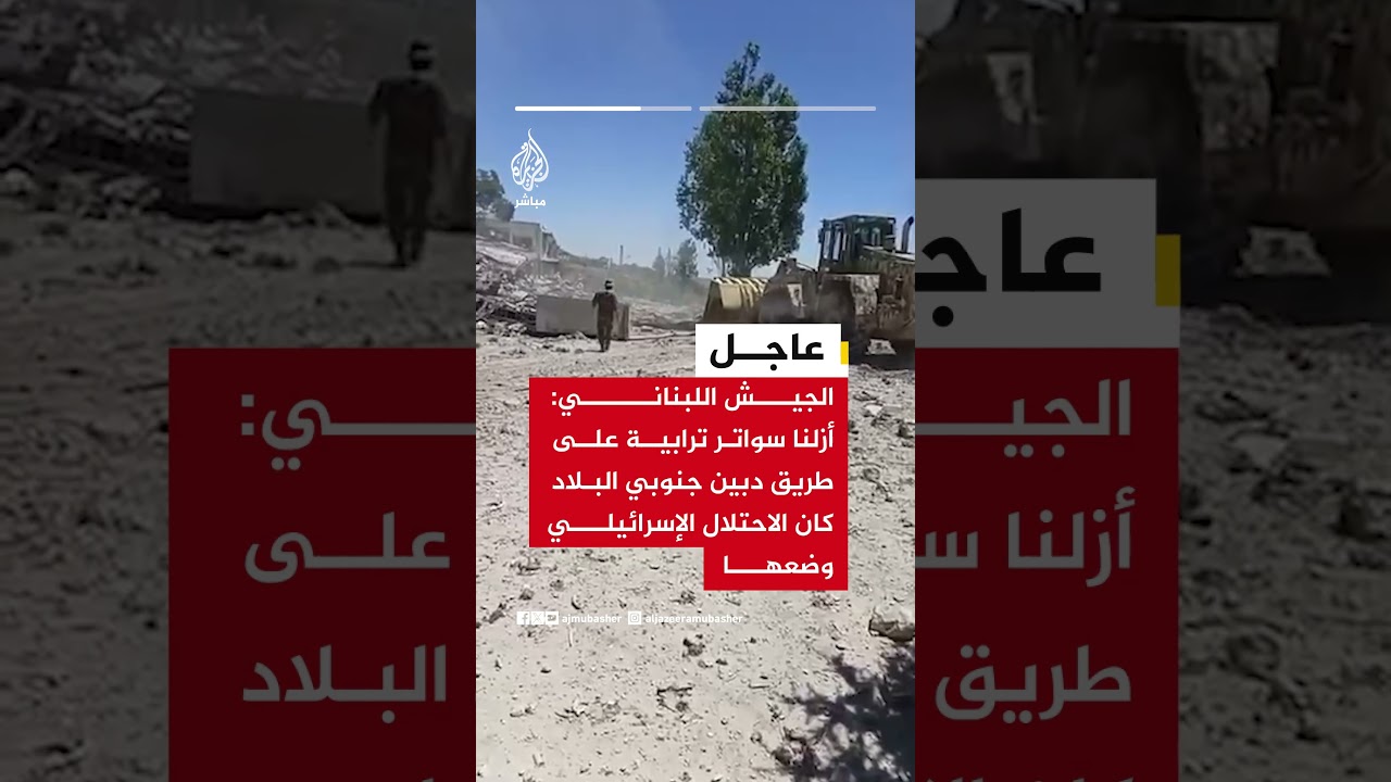 الجيش اللبناني: أعدنا فتح طريق مرجعيون دبين إبل السقي بالتزامن مع الانسحاب الإسرائيلي من منطقة دبين