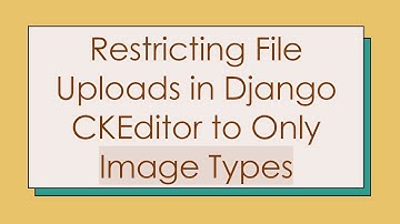 Restricting File Uploads in Django CKEditor to Only Image Types