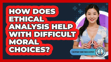 How Does Ethical Analysis Help With Difficult Moral Choices? - Everyday Bioethics Expert