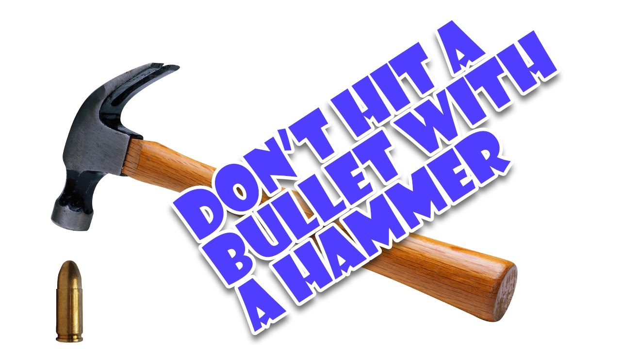 Don't hit a bullet with a hammer
