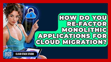 How Do You Re-factor Monolithic Applications For Cloud Migration? - Cloud Stack Studio