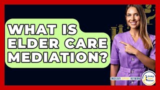 What Is Elder Care Mediation? - Oncology Support Network