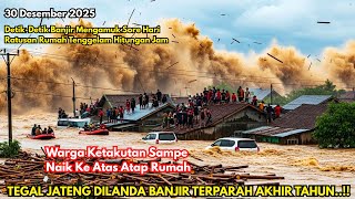 DETIK-DETIK BANJIR BESAR KEPUNG TEGAL JATENG 30/12/2025, RATUSAN RUMAH TERENDAM HINGGA 80 CM