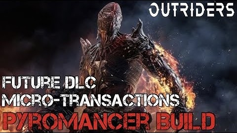 Outriders: Pyromancer Build Breakdown, Micro-transcation & Future DLC!