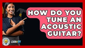 How Do You Tune An Acoustic Guitar? - LearnToDIY360.com