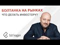 Болтанка на рынках. Что делать инвестору?