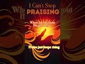 I Can'tStop Praising / I still have a reason to praise God.  / If you feel this, praise Him with me.
