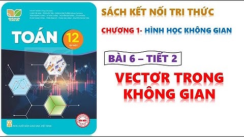 TOÁN 12 -  KẾT NỐI TRI THỨC  BÀI 6 VECTƠ TRONG KHÔNG GIAN -TIẾT 2