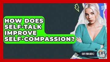 How Does Self-talk Improve Self-compassion? - CBT for Gen Z