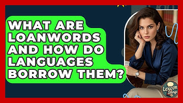 What Are Loanwords And How Do Languages Borrow Them? - Lexicon Lounge