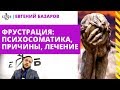 Фрустрация: психосоматика, причины, лечение | Евгений Базаров о фрустрации