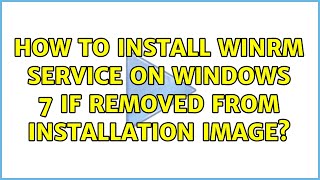 How to install WinRM service on Windows 7 if removed from installation image? (2 Solutions!!)