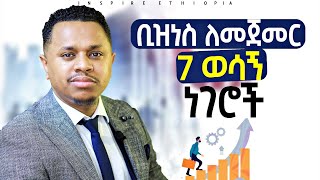 ቢዝነስ ለመጀመር 7 ወሳኝ ነገሮች | Inspire Ethiopia | Sinework Taye