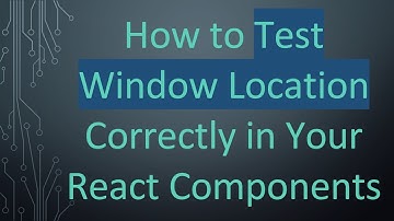 How to Test Window Location Correctly in Your React Components