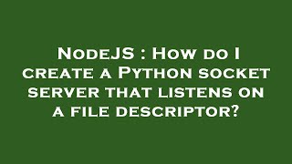 NodeJS : How do I create a Python socket server that listens on a file descriptor
