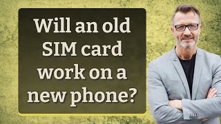 Will an old SIM card work on a new phone?