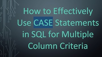 How to Effectively Use CASE Statements in SQL for Multiple Column Criteria