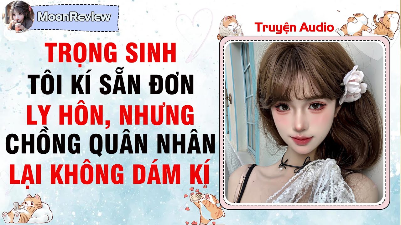 Truyện Audio TRỌNG SINH: TÔI KÍ SẴN ĐƠN LY HÔN, NHƯNG CHỒNG QUÂN NHÂN LẠI KHÔNG DÁM KÍ | Moonreview