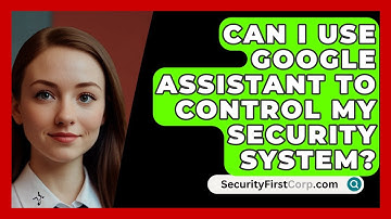 Can I Use Google Assistant to Control My Security System? | SecurityFirstCorp News