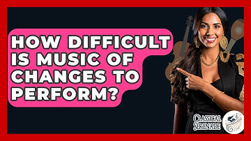 How Difficult Is Music Of Changes To Perform? - Classical Serenade