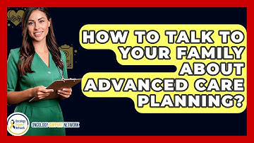 How To Talk To Your Family About Advanced Care Planning? - Oncology Support Network