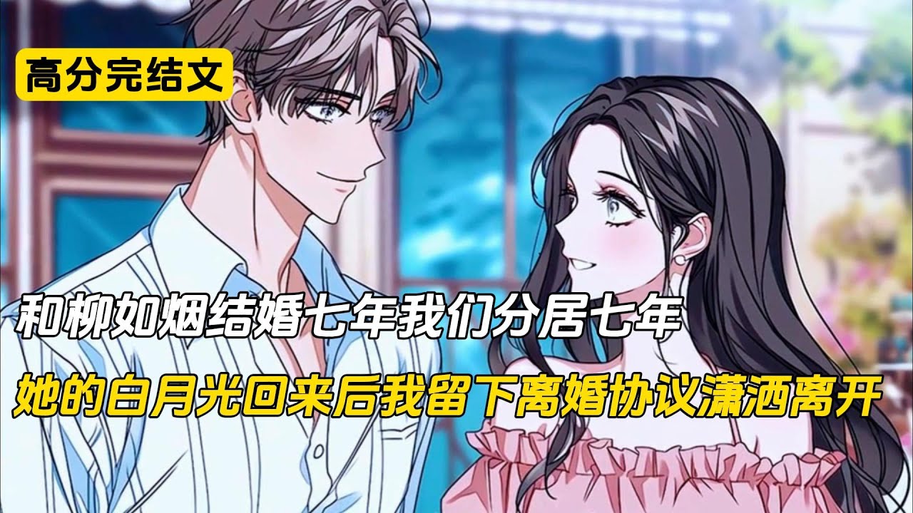 和柳如烟结婚七年，我们分居七年，直到他的初恋归来后，我留下离婚协议，她却彻底慌了