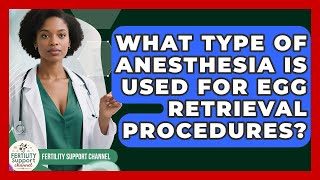 What Type of Anesthesia Is Used for Egg Retrieval Procedures? | Fertility Support Channel