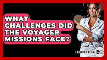 What Challenges Did The Voyager Missions Face? - Physics Frontier