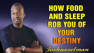 HOW FOOD AND SLEEP ROB YOU OF YOUR DESTINY - APOSTLE JOSHUA SELMAN